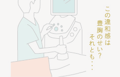 この違和感は豊胸のせい？ それとも・・・