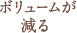  ボリュームが減る