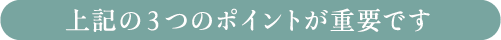 上記の3つのポイントが重要です