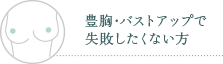 豊胸・バストアップで失敗したくない方