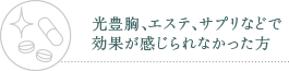 光豊胸、エステ、サプリなどで効果が感じられなかった方