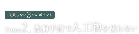 失敗しない3つのポイント point2. 豊胸手術で人工物を使わない